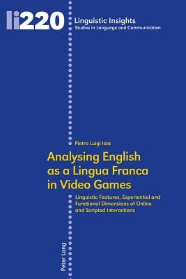 Analysing English as a Lingua Franca in Video Games: Linguistic Features, Experiential and Functional Dimensions of Online and Scripted Interactions by Gotti, Maurizio