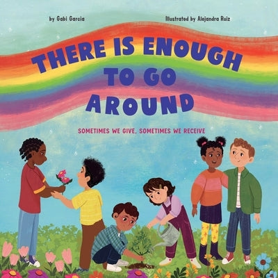 There Is Enough to Go Around: Sometimes We Give, Sometimes We Receive by Garcia, Gabi