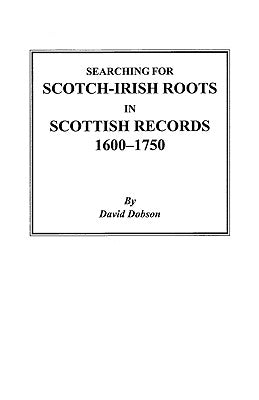 Searching for Scotch-Irish Roots in Scottish Records, 1600-1750 by Dobson, David