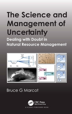 The Science and Management of Uncertainty: Dealing with Doubt in Natural Resource Management by Marcot, Bruce G.