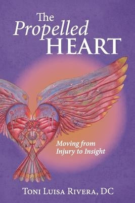 Propelled The Heart: Moving from Injury to Insight by Rivera DC, Toni Luisa