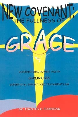 New Covenant: The Fullness of Grace by Pickering, Timothy E.