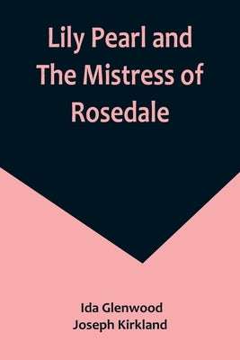 Lily Pearl and The Mistress of Rosedale by Ida Glenwood and Joseph Kirkland