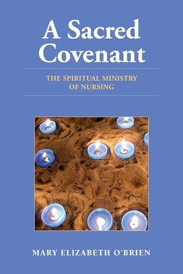 A Sacred Covenant: The Spiritual Ministry of Nursing: The Spiritual Ministry of Nursing by O'Brien, Mary Elizabeth
