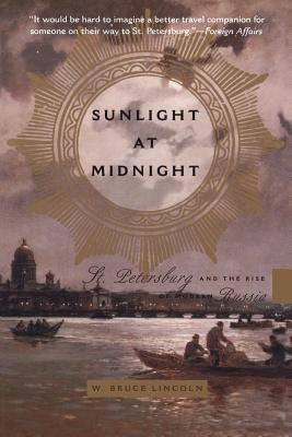 Sunlight at Midnight: St. Petersburg and the Rise of Modern Russia by Lincoln, W. Bruce