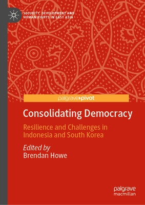Consolidating Democracy: Resilience and Challenges in Indonesia and South Korea by Howe, Brendan