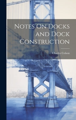 Notes On Docks and Dock Construction by Colson, Charles