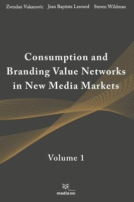 Consumption and Branding Value Networks in New Media Markets: Volume 1 by Lesourd, Jean-Baptiste