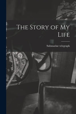 The Story of My Life [microform] by Submarine Telegraph
