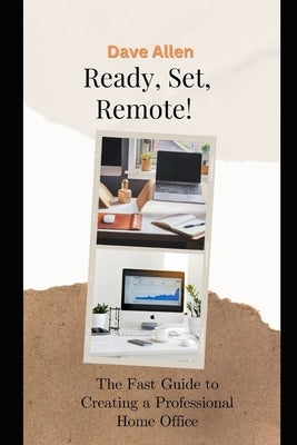 Ready, Set, Remote!: The Fast Guide to Creating a Professional Home Office by Allen, Dave
