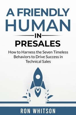 A Friendly Human in Presales: How to Harness the Seven Timeless Behaviors to Drive Success in Technical Sales by Whitson, Ron