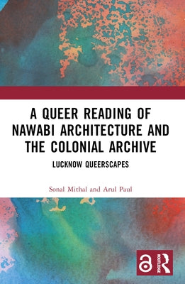 A Queer Reading of Nawabi Architecture and the Colonial Archive: Lucknow Queerscapes by Mithal, Sonal