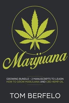 Marijuana: Growing bundle - 2 Manuscripts to learn how to grow marijuana and CBD Hemp Oil by Berfelo, Tom
