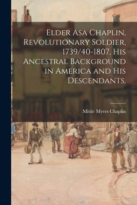 Elder Asa Chaplin, Revolutionary Soldier, 1739/40-1807, His Ancestral Background in America and His Descendants. by Chaplin, Mittie Myers 1871-