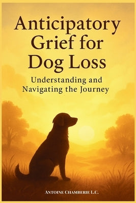 Anticipatory Grief for Dog Loss: Understanding and Navigating the Journey by Chamberie, Antoine