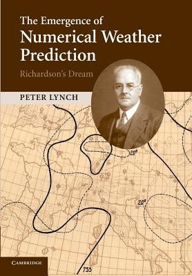 The Emergence of Numerical Weather Prediction: Richardson's Dream by Lynch, Peter