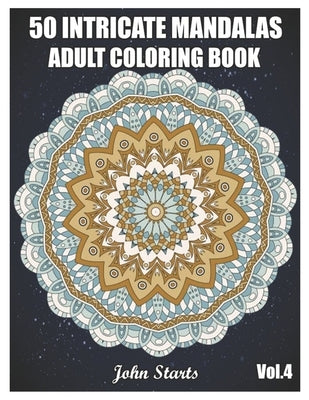 50 Intricate Mandalas: Adult Coloring Book with 50 Detailed Mandalas for Relaxation and Stress Relief (Volume 4) by Coloring Books, John Starts