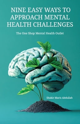 Nine Easy Ways to Approach Mental Health Challenges, The One Shop Mental Health Outlet by Abdullah, Shakir Maris