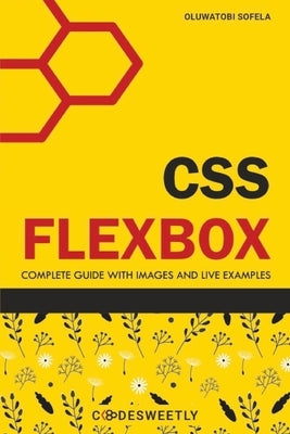 CSS Flexbox: Complete Guide to Flexbox with Images and Live Examples by Sofela, Oluwatobi