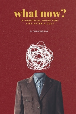 What Now?: A Practical Guide to Life After a Cult by Shelton, Chris