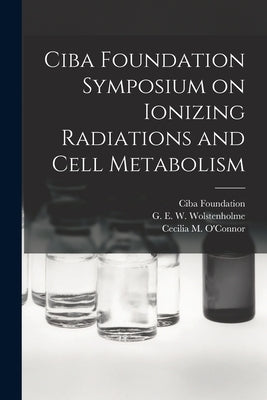 Ciba Foundation Symposium on Ionizing Radiations and Cell Metabolism by Ciba Foundation