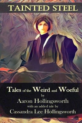 Tainted Steel: Tales of the Weird and Woeful by Hollingsworth, Cassandra