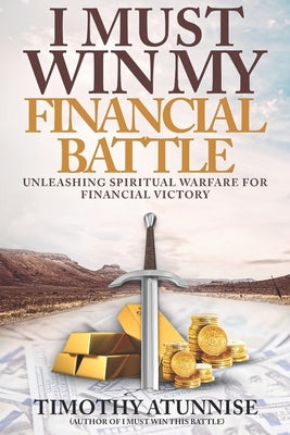 I Must Win My Financial Battle: Unleashing Spiritual Warfare for Financial Victory by Atunnise, Timothy