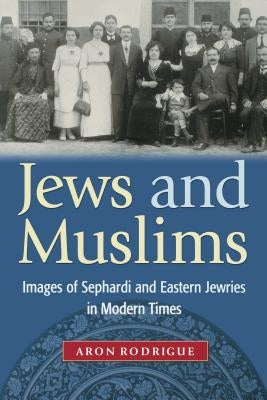 Jews and Muslims: Images of Sephardi and Eastern Jewries in Modern Times by Rodrigue, Aron
