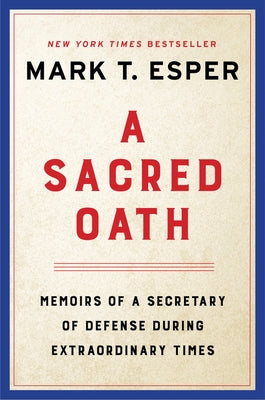 A Sacred Oath: Memoirs of a Secretary of Defense During Extraordinary Times by Esper, Mark T.
