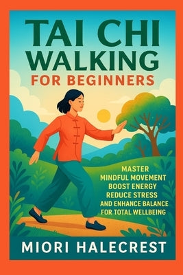 Tai Chi Walking for Beginners: Master Mindful Movement Boost Energy Reduce Stress and Enhance Balance for Total Wellbeing by Halecrest, Miori