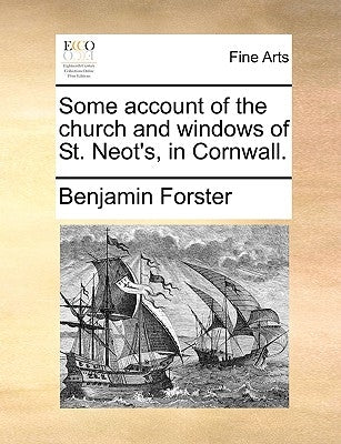 Some Account of the Church and Windows of St. Neot's, in Cornwall. by Forster, Benjamin