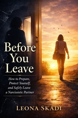 Before You Leave: How to Prepare, Protect Yourself, and Safely Leave a Narcissistic Partner by Skadi, Leona