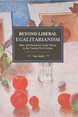 Beyond Liberal Egalitarianism: Marx and Normative Social Theory in the Twenty-First Century by Smith, Tony