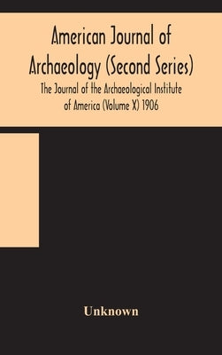 American Journal Of Archaeology (Second Series) The Journal Of The Archaeological Institute Of America (Volume X) 1906 by Unknown