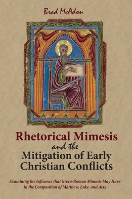 Rhetorical Mimesis and the Mitigation of Early Christian Conflicts: Examining the Influence That Greco-Roman Mimesis May Have in the Composition of Ma by McAdon, Brad