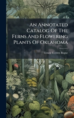 An Annotated Catalog Of The Ferns And Flowering Plants Of Oklahoma by Bogue, Ernest Everett