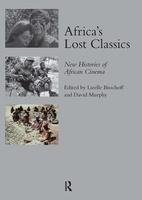 Africa's Lost Classics: New Histories of African Cinema by Bisschoff, Lizelle