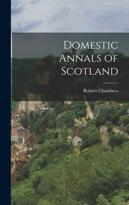 Domestic Annals of Scotland by Chambers, Robert