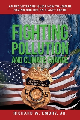 Fighting Pollution and Climate Change: An EPA Veterans' Guide How to Join in Saving Our Life on Planet Earth by Emory, Richard W., Jr.