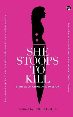 She Stoops to Kill: Stories of Crime and Passion by Gill, Preeti
