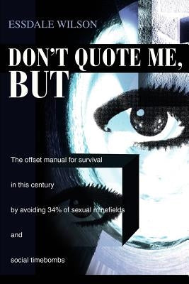 Don't Quote Me, But: The offset manual for survival in this century by avoiding 34% of sexual minefields and social timebombs by Wilson, Essdale