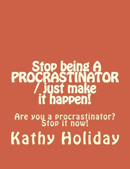 Stop Being A Procrastinator And Just Make It Happen by Holiday, Kathy a.