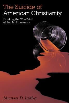 The Suicide of American Christianity: Drinking the "Cool"-Aid of Secular Humanism by Lemay, Michael D.