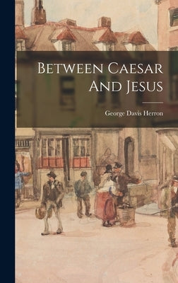 Between Caesar And Jesus by Herron, George Davis