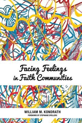 Facing Feelings in Faith Communities by Kondrath, William M.