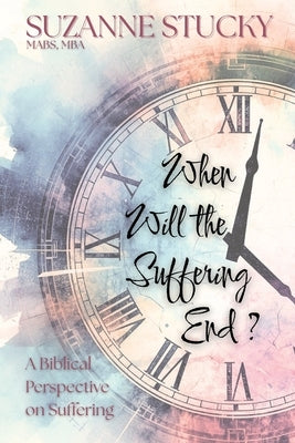 When Will the Suffering End?: A Biblical Perspective on Suffering by Stucky, Suzanne