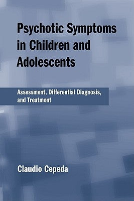 Psychotic Symptoms in Children and Adolescents: Assessment, Differential Diagnosis, and Treatment by Cepeda, Claudio