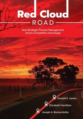 Red Cloud Road: How Strategic Process Management Drives Competitive Advantage by James, Donald E.