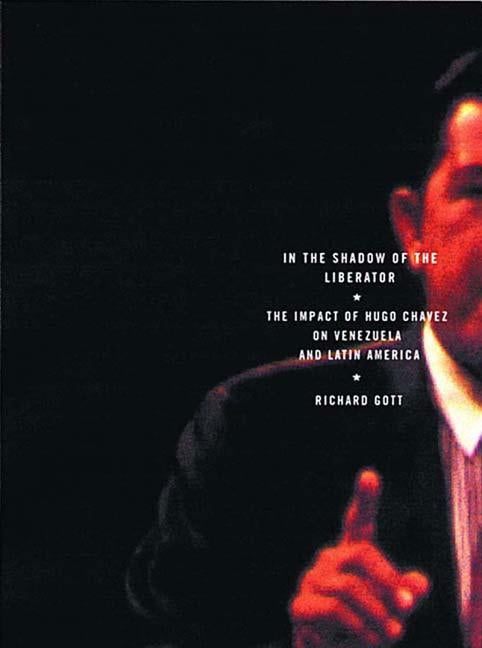 In the Shadow of the Liberator: Hugo Chavez and the Transformation of Venezuela by Gott, Richard