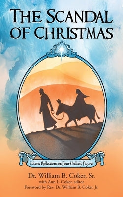 The Scandal of Christmas: Advent Reflections on Four Unlikely Figures by Coker, William B.